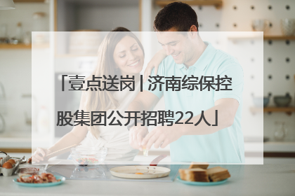 壹点送岗│济南综保控股集团公开招聘22人