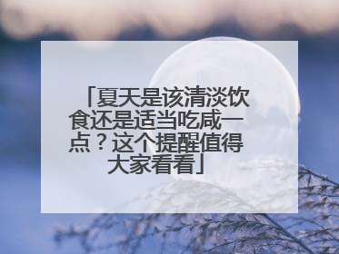 夏天是该清淡饮食还是适当吃咸一点？这个提醒值得大家看看