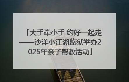 大手牵小手 约好一起走——沙洋小江湖监狱举办2025年亲子帮教活动
