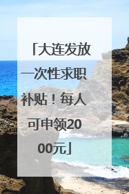 大连发放一次性求职补贴！每人可申领2000元