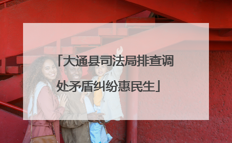 大通县司法局排查调处矛盾纠纷惠民生