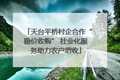 天台平桥村企合作“稳价收购” 社会化服务助力农户增收