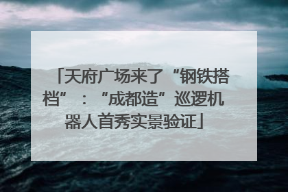 天府广场来了“钢铁搭档”：“成都造”巡逻机器人首秀实景验证