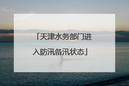天津水务部门进入防汛备汛状态