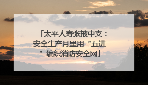 太平人寿张掖中支：安全生产月里用“五进”编织消防安全网