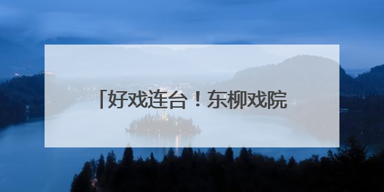 好戏连台！东柳戏院折子戏专场即将上演
