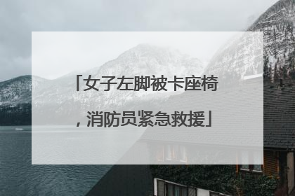 女子左脚被卡座椅，消防员紧急救援