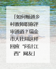 如何畅通乡村教师职称评审通道？瑞金市人社局这样回应“问计江西”网友