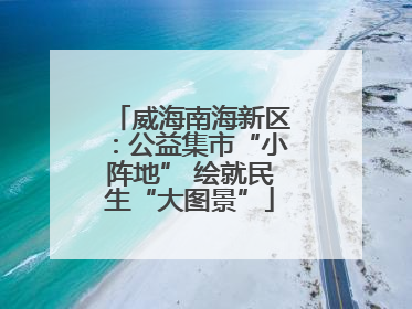 威海南海新区：公益集市“小阵地” 绘就民生“大图景”