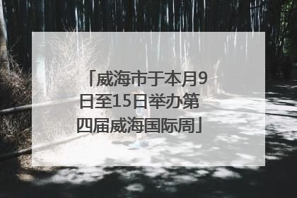 威海市于本月9日至15日举办第四届威海国际周