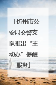 忻州市公安局交警支队推出“主动办”提醒服务