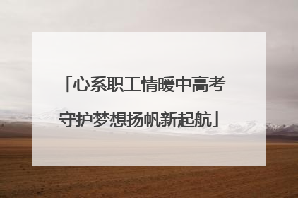 心系职工情暖中高考 守护梦想扬帆新起航