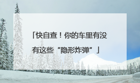 快自查！你的车里有没有这些“隐形炸弹”