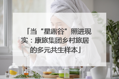 当“星露谷”照进现实：康旅集团乡村旅居的多元共生样本