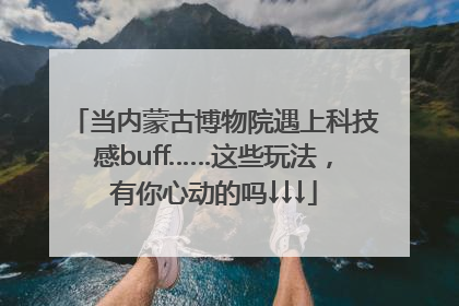 当内蒙古博物院遇上科技感buff……这些玩法，有你心动的吗↓↓↓