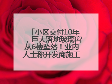 小区交付10年，巨大落地玻璃窗从6楼坠落！业内人士称开发商施工存严重隐患