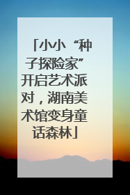 小小“种子探险家”开启艺术派对，湖南美术馆变身童话森林