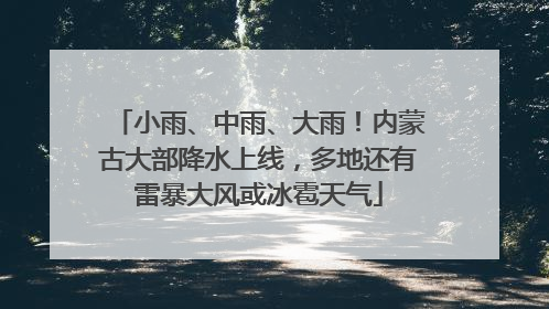 小雨、中雨、大雨！内蒙古大部降水上线，多地还有雷暴大风或冰雹天气