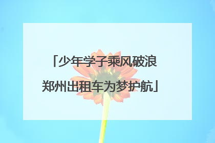 少年学子乘风破浪 郑州出租车为梦护航