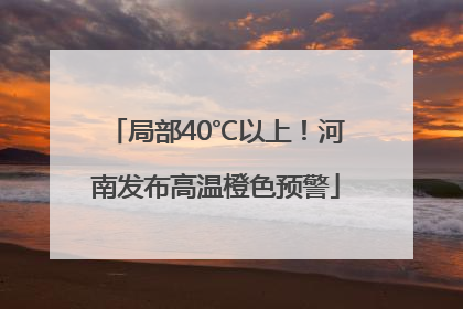 局部40℃以上！河南发布高温橙色预警