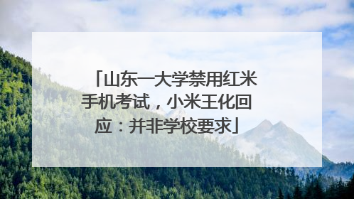 山东一大学禁用红米手机考试，小米王化回应：并非学校要求