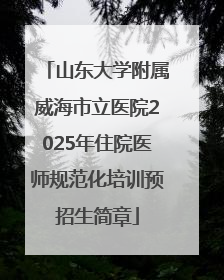 山东大学附属威海市立医院2025年住院医师规范化培训预招生简章