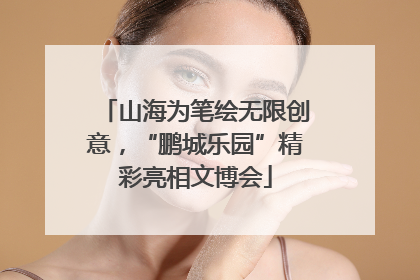山海为笔绘无限创意，“鹏城乐园”精彩亮相文博会