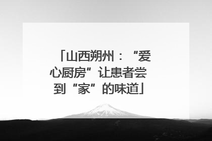 山西朔州：“爱心厨房”让患者尝到“家”的味道
