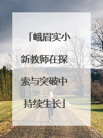 峨眉实小新教师在探索与突破中持续生长