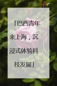 巴西青年来上海，沉浸式体验科技发展