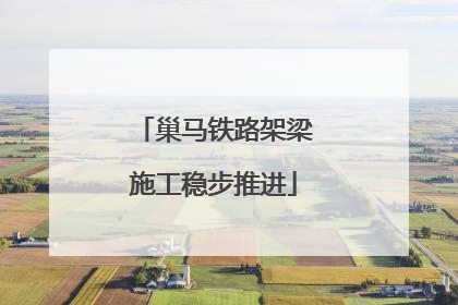 巢马铁路架梁施工稳步推进