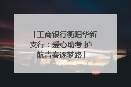 工商银行衡阳华新支行：爱心助考 护航青春逐梦路