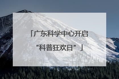 广东科学中心开启“科普狂欢日”