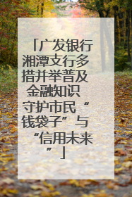 广发银行湘潭支行多措并举普及金融知识 守护市民“钱袋子”与“信用未来”