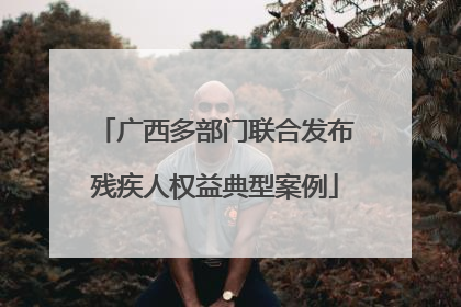 广西多部门联合发布残疾人权益典型案例