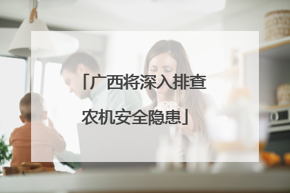 广西将深入排查农机安全隐患