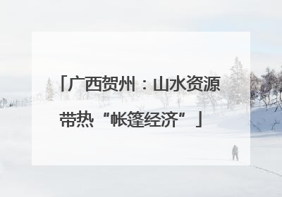 广西贺州：山水资源带热“帐篷经济”