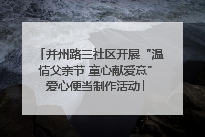 并州路三社区开展“温情父亲节 童心献爱意”爱心便当制作活动
