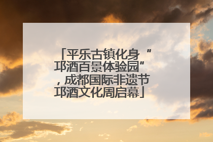 平乐古镇化身“邛酒百景体验园”，成都国际非遗节邛酒文化周启幕