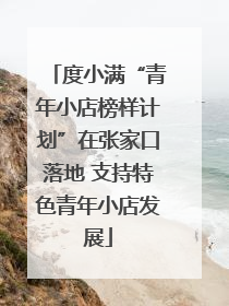 度小满“青年小店榜样计划”在张家口落地 支持特色青年小店发展