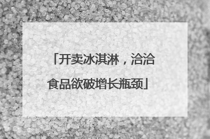 开卖冰淇淋，洽洽食品欲破增长瓶颈
