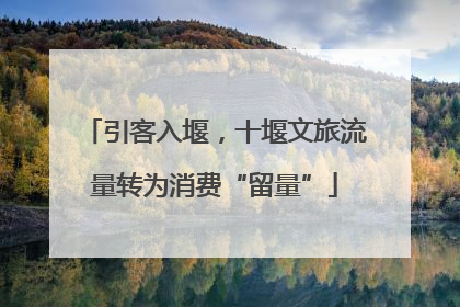 引客入堰，十堰文旅流量转为消费“留量”