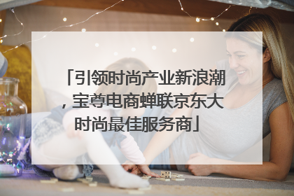 引领时尚产业新浪潮，宝尊电商蝉联京东大时尚最佳服务商