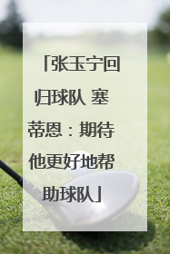 张玉宁回归球队 塞蒂恩：期待他更好地帮助球队