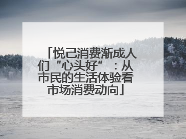 悦己消费渐成人们“心头好”：从市民的生活体验看市场消费动向