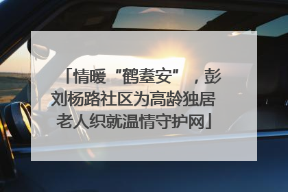 情暖“鹤耋安”，彭刘杨路社区为高龄独居老人织就温情守护网