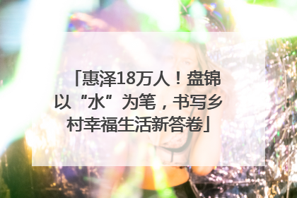 惠泽18万人！盘锦以“水”为笔，书写乡村幸福生活新答卷