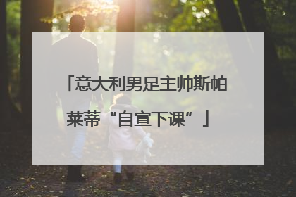 意大利男足主帅斯帕莱蒂“自宣下课”