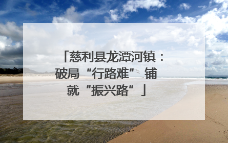 慈利县龙潭河镇：破局“行路难” 铺就“振兴路”