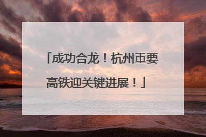 成功合龙！杭州重要高铁迎关键进展！
